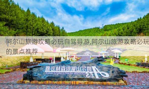 阿尔山旅游攻略必玩自驾导游,阿尔山旅游攻略必玩的景点推荐