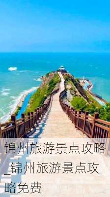 锦州旅游景点攻略_锦州旅游景点攻略免费