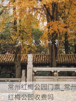 常州红梅公园门票_常州红梅公园收费吗