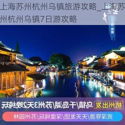 上海苏州杭州乌镇旅游攻略_上海苏州杭州乌镇7日游攻略