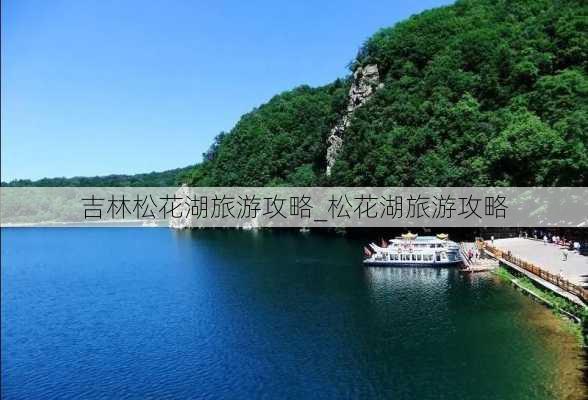 吉林松花湖旅游攻略_松花湖旅游攻略