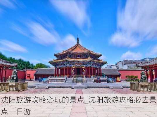 沈阳旅游攻略必玩的景点_沈阳旅游攻略必去景点一日游