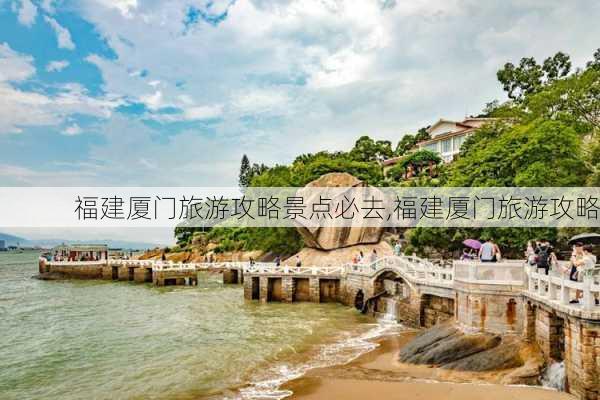 福建厦门旅游攻略景点必去,福建厦门旅游攻略