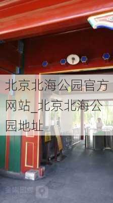 北京北海公园官方网站_北京北海公园地址