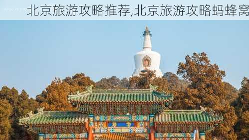 北京旅游攻略推荐,北京旅游攻略蚂蜂窝