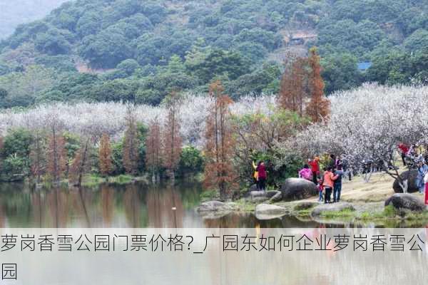 萝岗香雪公园门票价格?_广园东如何企业萝岗香雪公园