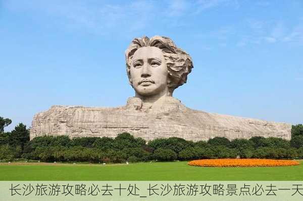 长沙旅游攻略必去十处_长沙旅游攻略景点必去一天