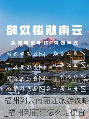 福州到云南丽江旅游攻略_福州到丽江怎么走便宜