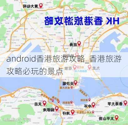 android香港旅游攻略_香港旅游攻略必玩的景点