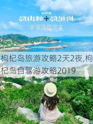 枸杞岛旅游攻略2天2夜,枸杞岛自驾游攻略2019