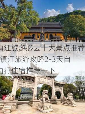 镇江旅游必去十大景点推荐_镇江旅游攻略2-3天自由行住宿推荐一下