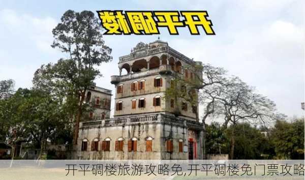 开平碉楼旅游攻略免,开平碉楼免门票攻略