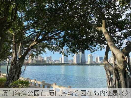 厦门海湾公园在,厦门海湾公园在岛内还是岛外