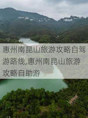 惠州南昆山旅游攻略自驾游路线,惠州南昆山旅游攻略自助游