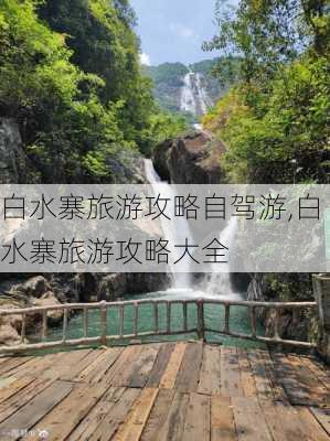 白水寨旅游攻略自驾游,白水寨旅游攻略大全