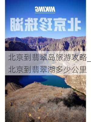 北京到翡翠岛旅游攻略_北京到翡翠湖多少公里