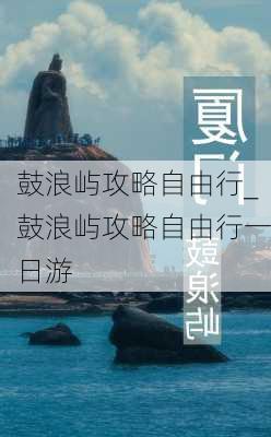 鼓浪屿攻略自由行_鼓浪屿攻略自由行一日游