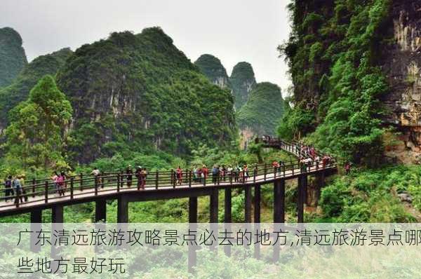 广东清远旅游攻略景点必去的地方,清远旅游景点哪些地方最好玩