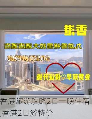 香港旅游攻略2日一晚住宿,香港2日游特价