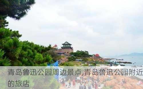 青岛鲁迅公园周边景点,青岛鲁迅公园附近的旅店