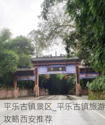 平乐古镇景区_平乐古镇旅游攻略西安推荐