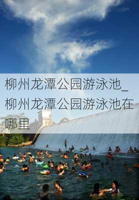 柳州龙潭公园游泳池_柳州龙潭公园游泳池在哪里