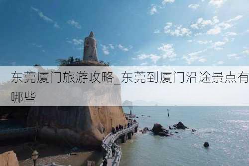 东莞厦门旅游攻略_东莞到厦门沿途景点有哪些