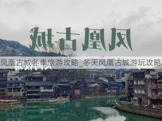 凤凰古城冬季旅游攻略_冬天凤凰古城游玩攻略