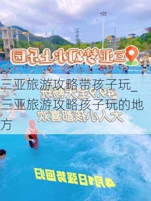 三亚旅游攻略带孩子玩_三亚旅游攻略孩子玩的地方