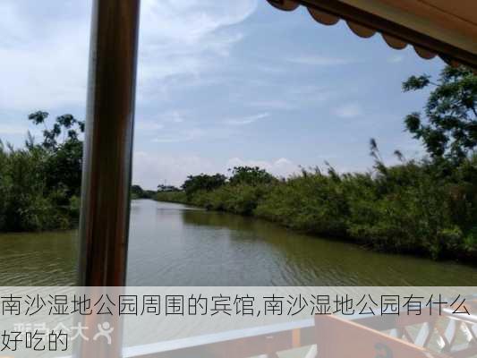 南沙湿地公园周围的宾馆,南沙湿地公园有什么好吃的