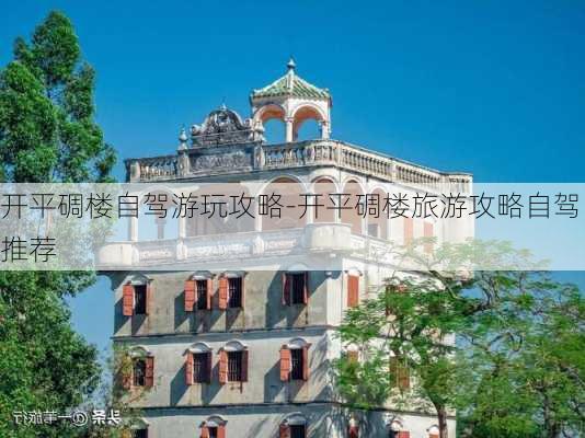 开平碉楼自驾游玩攻略-开平碉楼旅游攻略自驾推荐