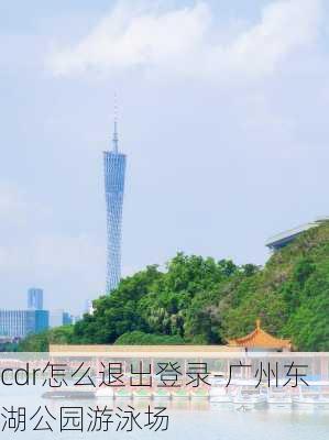 cdr怎么退出登录-广州东湖公园游泳场