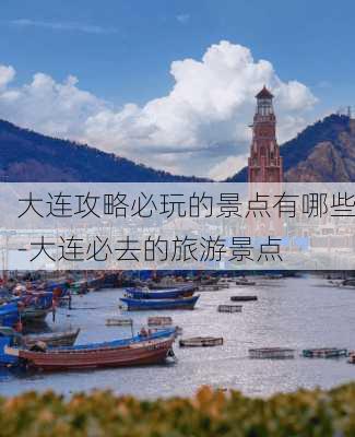 大连攻略必玩的景点有哪些-大连必去的旅游景点