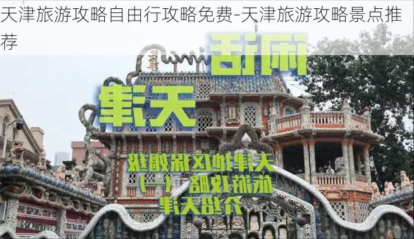 天津旅游攻略自由行攻略免费-天津旅游攻略景点推荐