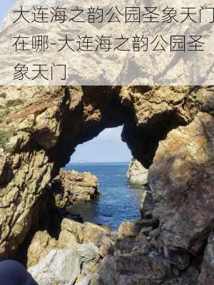 大连海之韵公园圣象天门在哪-大连海之韵公园圣象天门