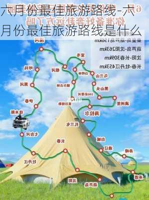 六月份最佳旅游路线-六月份最佳旅游路线是什么