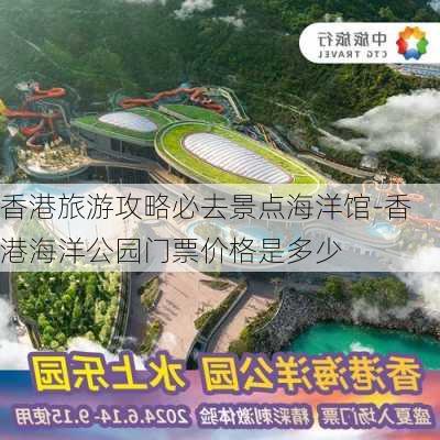 香港旅游攻略必去景点海洋馆-香港海洋公园门票价格是多少