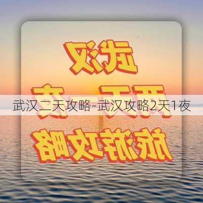 武汉二天攻略-武汉攻略2天1夜