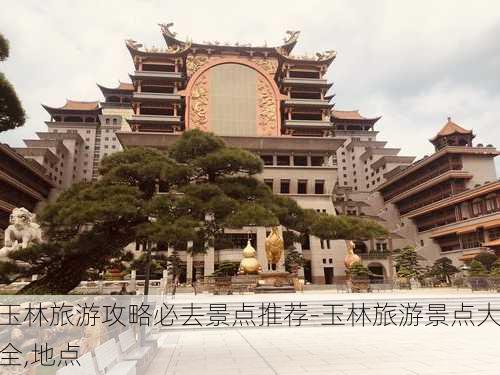 玉林旅游攻略必去景点推荐-玉林旅游景点大全,地点