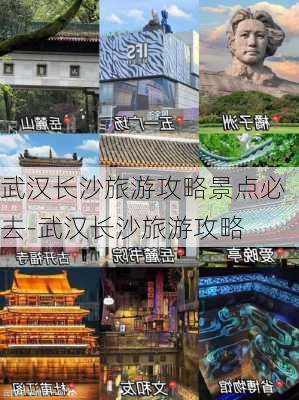 武汉长沙旅游攻略景点必去-武汉长沙旅游攻略