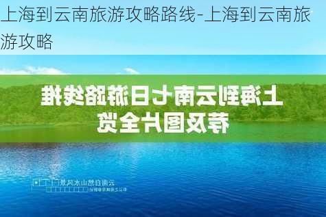 上海到云南旅游攻略路线-上海到云南旅游攻略