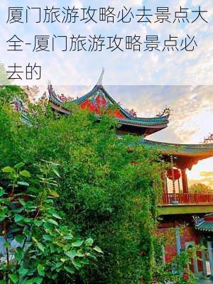 厦门旅游攻略必去景点大全-厦门旅游攻略景点必去的