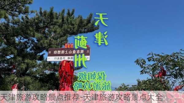 天津旅游攻略景点推荐-天津旅游攻略景点大全