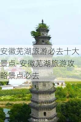 安徽芜湖旅游必去十大景点-安徽芜湖旅游攻略景点必去