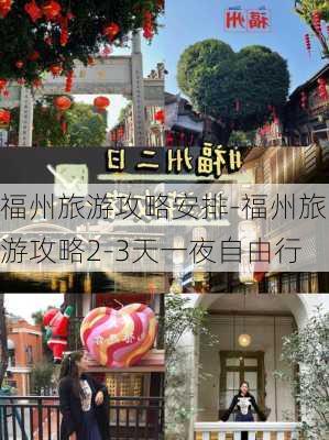 福州旅游攻略安排-福州旅游攻略2-3天一夜自由行