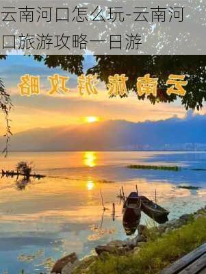 云南河口怎么玩-云南河口旅游攻略一日游