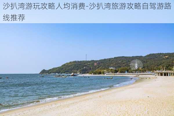 沙扒湾游玩攻略人均消费-沙扒湾旅游攻略自驾游路线推荐