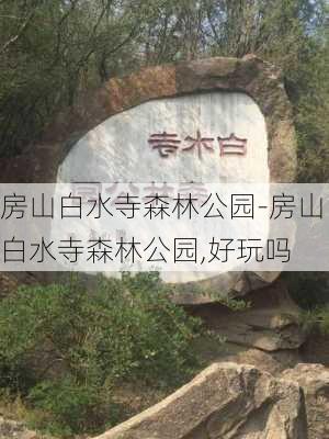 房山白水寺森林公园-房山白水寺森林公园,好玩吗