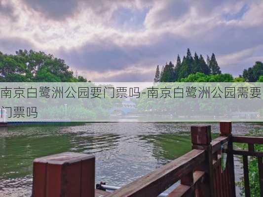 南京白鹭洲公园要门票吗-南京白鹭洲公园需要门票吗