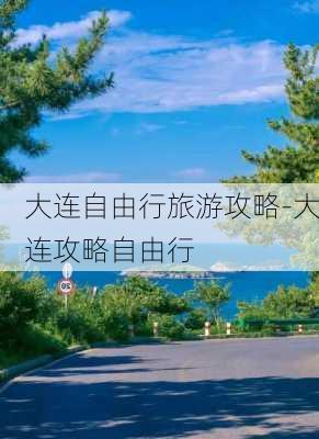 大连自由行旅游攻略-大连攻略自由行